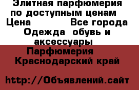 Элитная парфюмерия по доступным ценам › Цена ­ 1 500 - Все города Одежда, обувь и аксессуары » Парфюмерия   . Краснодарский край